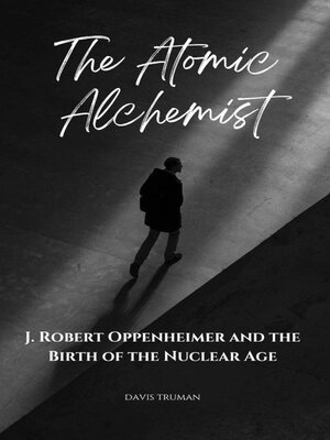 cover image of The Atomic Alchemist J. Robert Oppenheimer and the Birth of the Nuclear Age